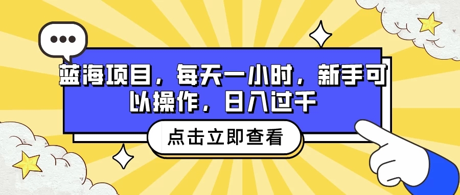 蓝海项目，每天一小时，新手可以操作，日入过千-轻创副业圈