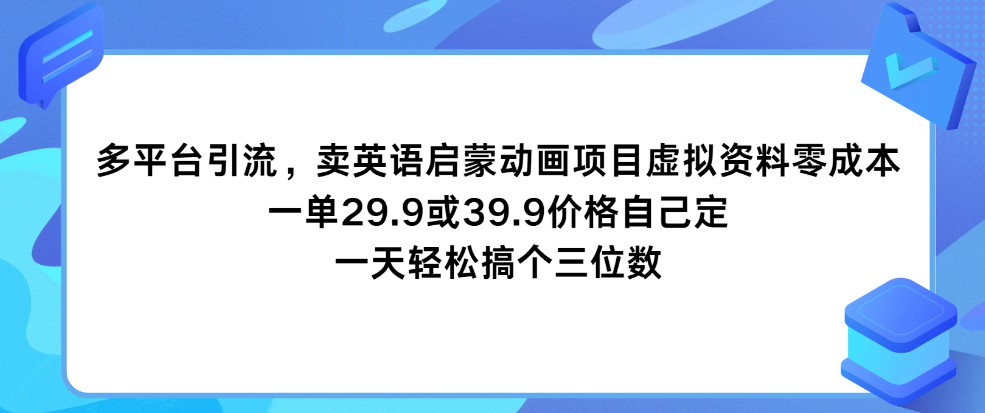 多平台引流，卖英语启蒙动画项目，虚拟资料零成本，一单29.9或39.9价格自己定，一天轻松搞个三位数-轻创副业圈