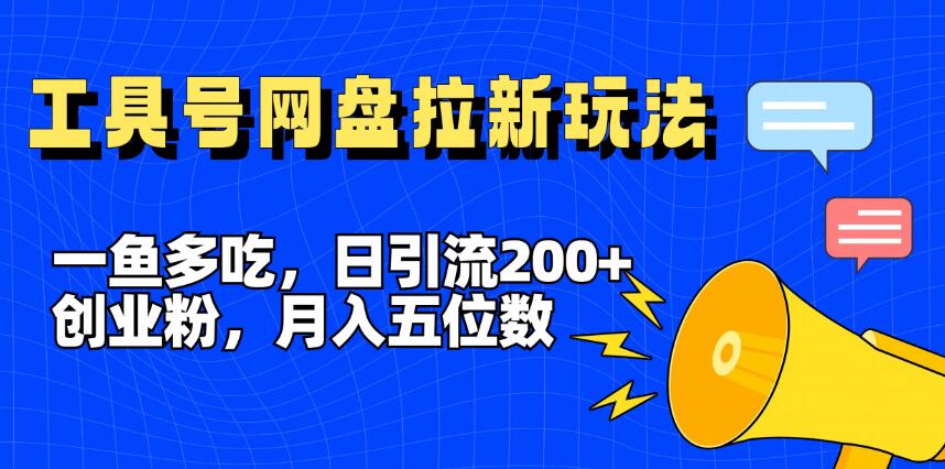 一鱼多吃，日引流200+创业粉，全平台工具号，网盘拉新新玩法月入5位数-轻创副业圈