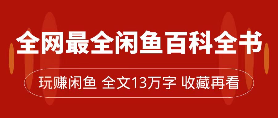 全网最全闲鱼百科全书，全文 13 万字左右，带你玩赚闲鱼卖货，从 0 到月入过万-轻创副业圈