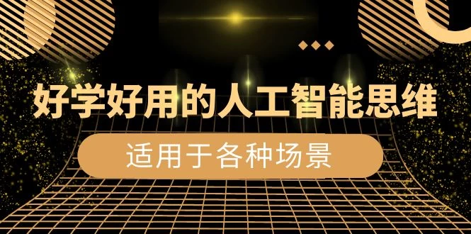 好学好用的人工智能思维：生活工作娱乐适用于各种场景（共 56 节视频课）-轻创副业圈