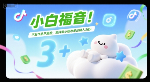小白福音！不发作品不露脸，靠抖音小程序单日躺入3张+-轻创副业圈