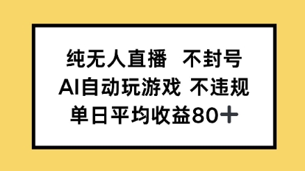 纯无人直播不封号，AI自动玩游戏，单日平均收益80+-轻创副业圈