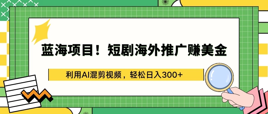 蓝海项目！短剧海外推广赚美金，利用AI混剪视频，轻松日入300+-轻创副业圈