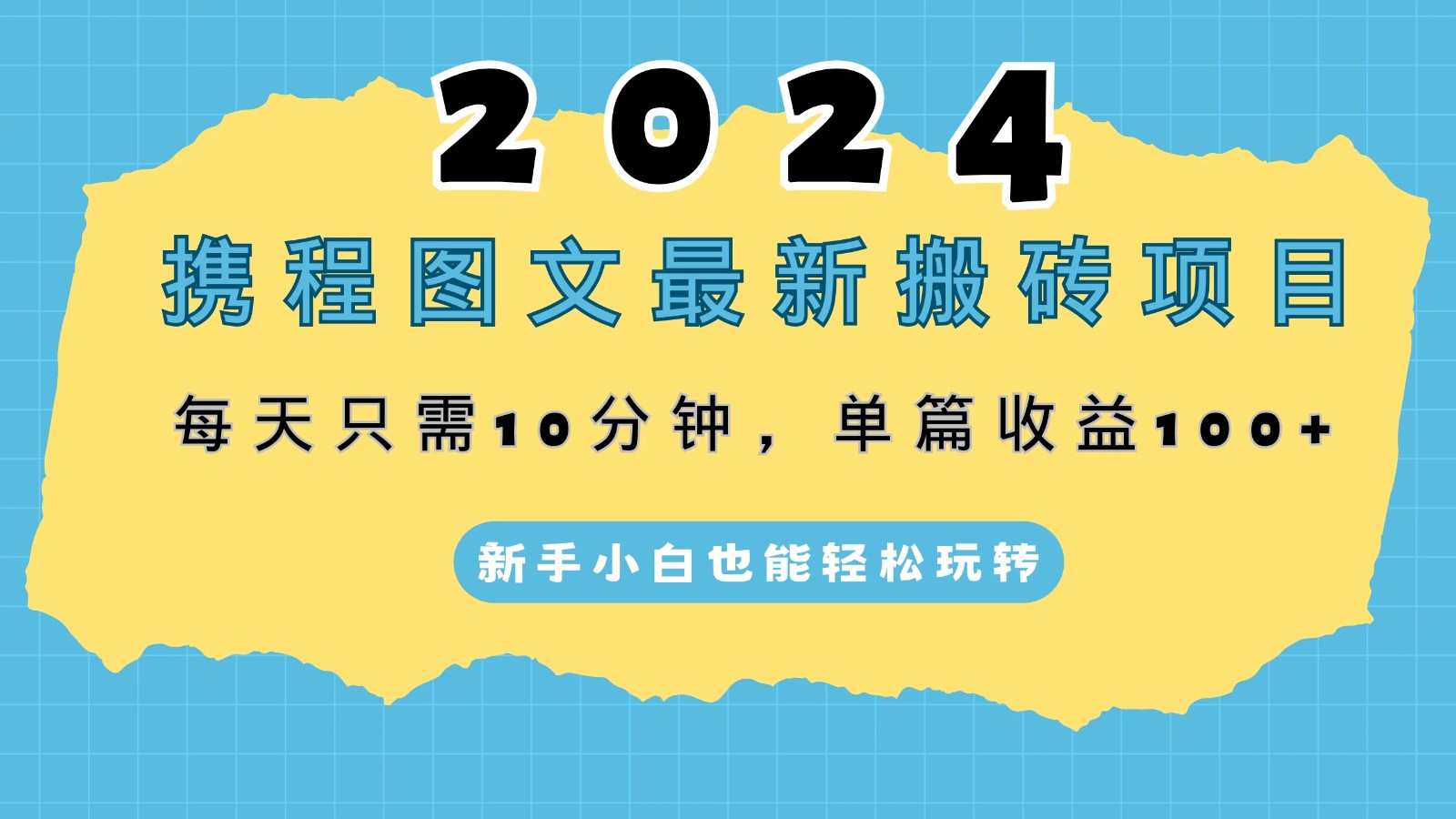 2024携程图文最新搬砖项目，每天只需10分钟，单篇收益100+，新手小白也能轻松玩转-轻创副业圈