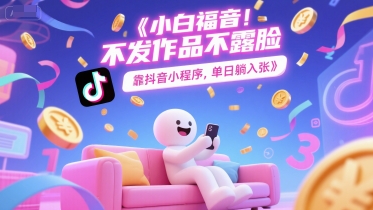 小白福音，不发作品不露脸，靠抖音小程序，单日躺入3张-轻创副业圈