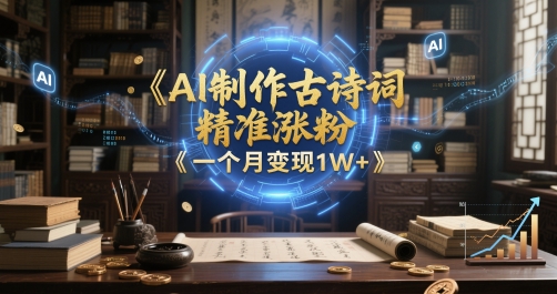 AI制作古诗词，精准涨粉，多重变现，一个月变现1W+-轻创副业圈