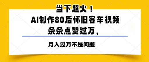 当下超火！AI制作80后怀旧客车视频，条条点赞过W-轻创副业圈