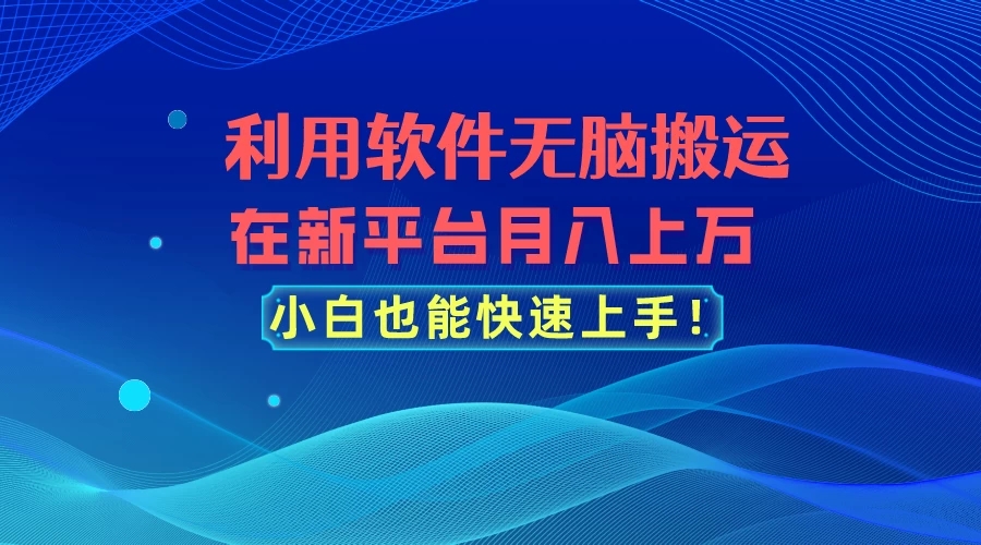 利用软件无脑搬运，在新平台月入上万，小白也能快速上手-轻创副业圈