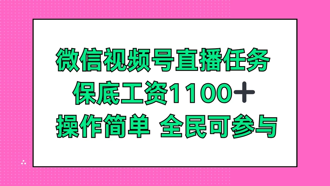 微信视频号直播任务，保底工资1100+，全民可参与-轻创副业圈