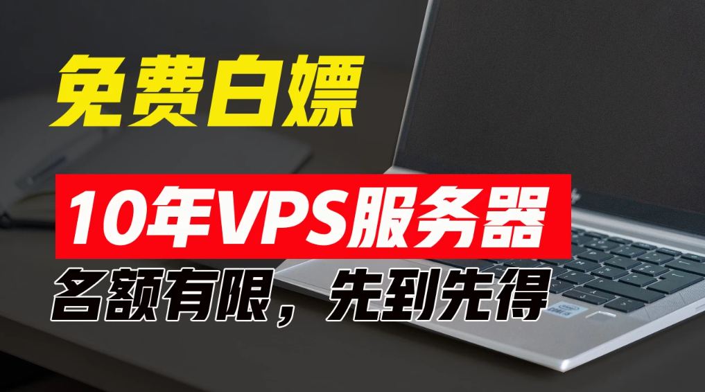 超值福利！10年免费VPS服务器，不限流量，可搭建各种节点和网站，先到先得！-轻创副业圈