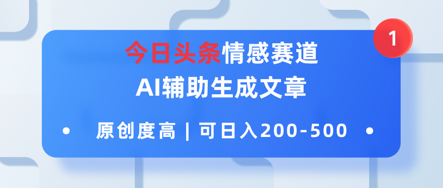 今日头条情感赛道，AI辅助生成文章，原创度高，可日入200-500-轻创副业圈