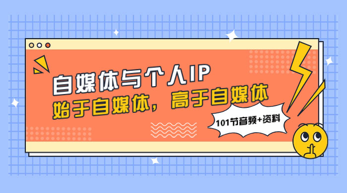 自媒体与个人 IP，始于自媒体，高于自媒体（101 节音频+资料）-轻创副业圈