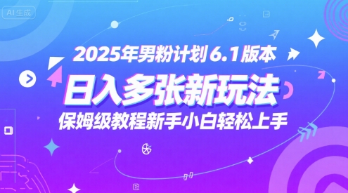 2025年男粉计划6.1版本，日入多张新玩法，保姆级教程新手小白轻松上手，适合宝妈学生兼职，副业首选-轻创副业圈