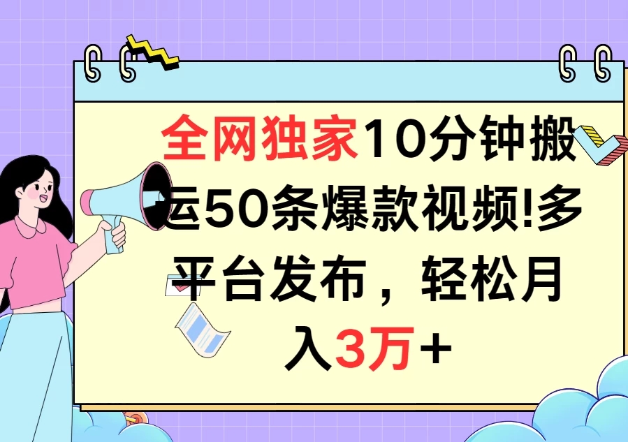 全网独家10分钟搬运50条爆款视频!多平台发布，轻松月入3万+-轻创副业圈