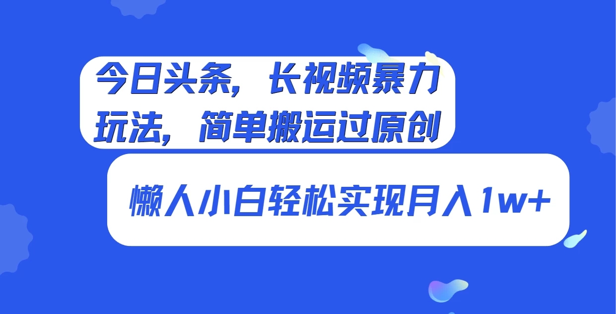 今日头条，长视频暴力玩法，简单搬运过原创、懒人小白轻松实现月入1w+-轻创副业圈