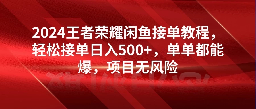 2024王者荣耀闲鱼接单教程，轻松接单日入500+，单单都能爆，项目无风险-轻创副业圈