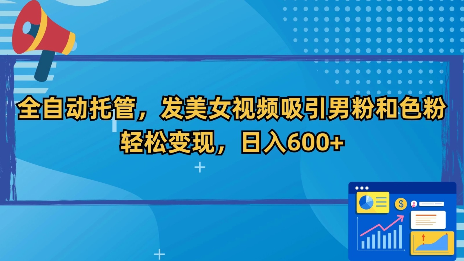 全自动托管，发美女视频吸引男粉和色粉，轻松变现，日入600+-轻创副业圈