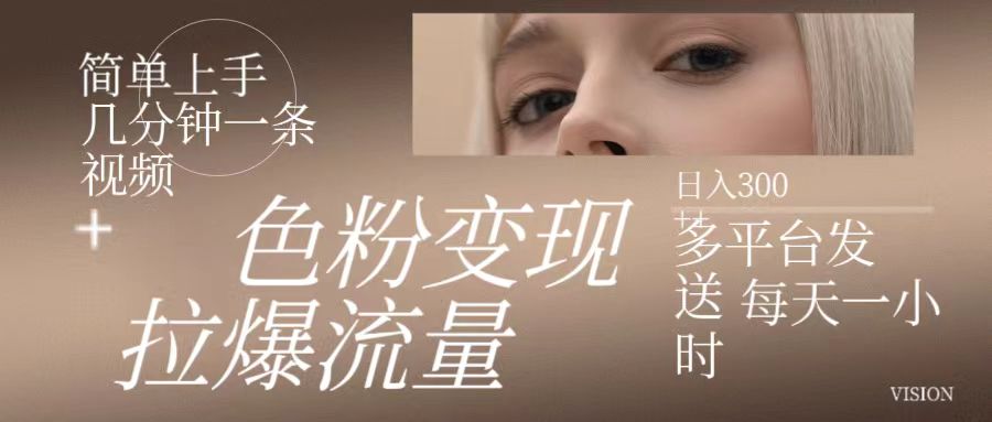 色粉变现，拉爆流量,简单上手几分钟一条视频，多平台发送每天一小时，日入300+-轻创副业圈
