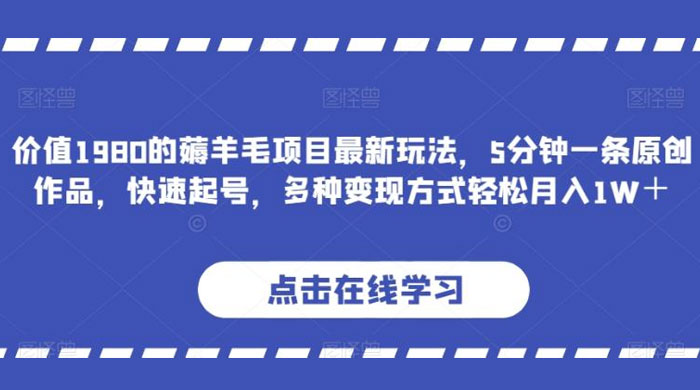 价值 1980 的薅羊毛项目，最新玩法，5 分钟一条原创作品，快速起号，多种变现方式轻松月入 1W+-轻创副业圈