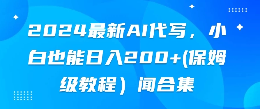 2024最新AI代写，小白也能日入200+（保姆级教程）-轻创副业圈