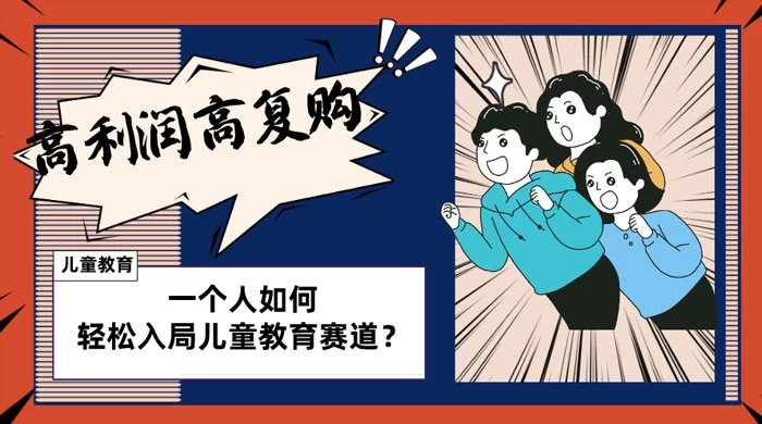 儿童教育赛道怎么做？适合个人的操盘方法，长期可做，高利润高复购-轻创副业圈