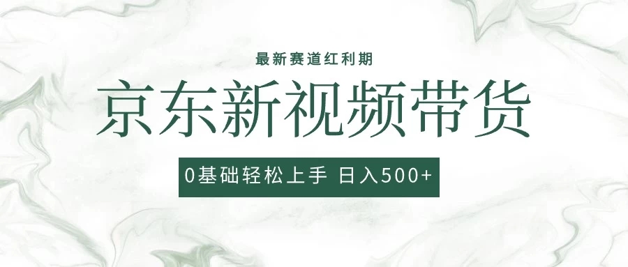2024最新京东视频带货项目，最新0粉强开无脑搬运爆款玩法，小白轻松日入500+-轻创副业圈