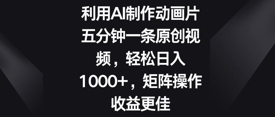 利用AI制作动画片，五分钟一条原创视频，轻松日入1000+，矩阵操作收益更佳-轻创副业圈