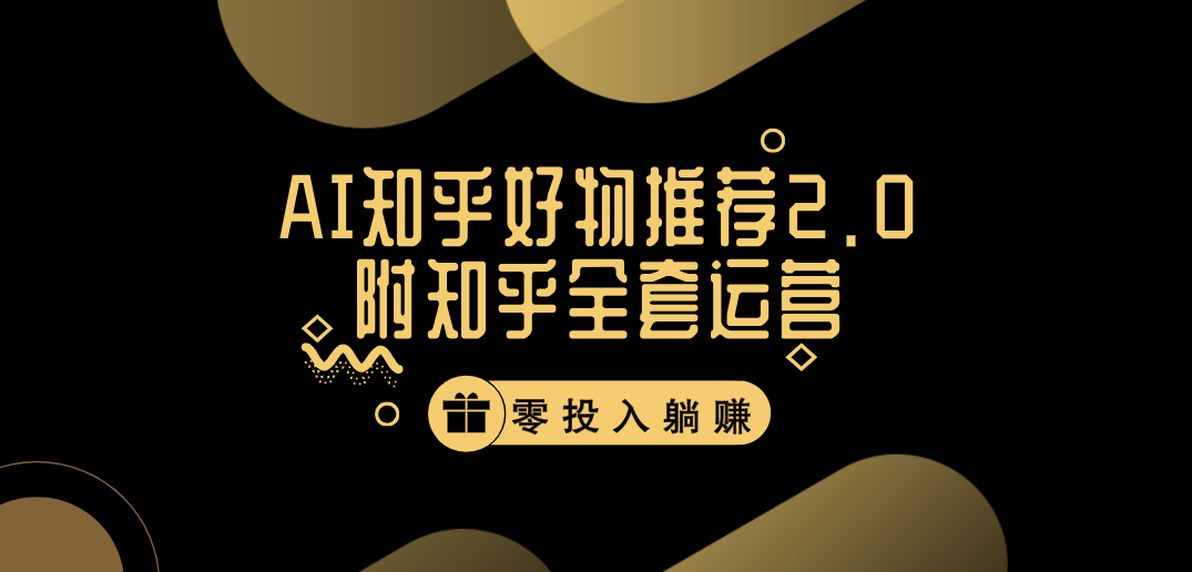 冷门 AI 知乎好物推荐项目 2.0 玩法，附知乎全套账号运营，小白也能零投资躺赚-轻创副业圈