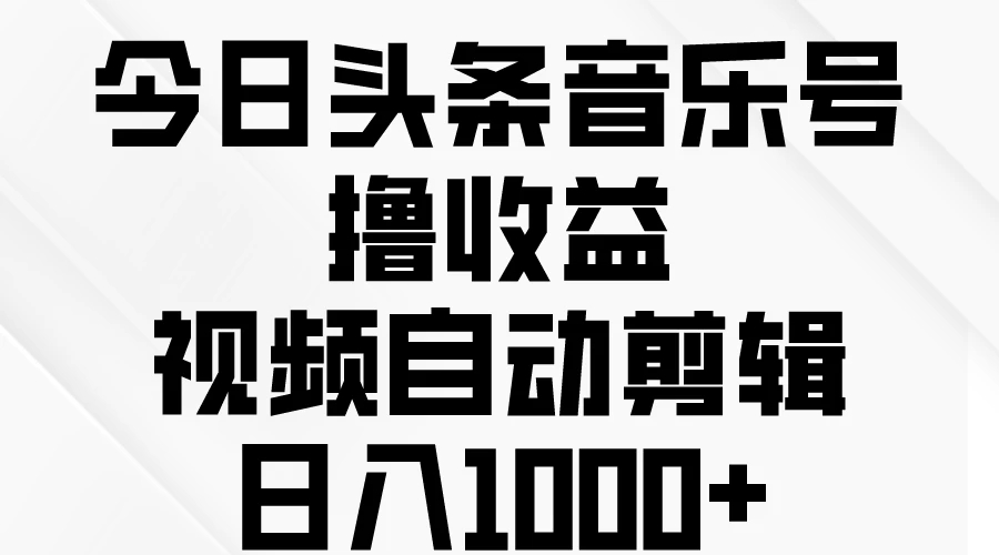 今日头条音乐号撸收益，视频自动剪辑，日入￥1000+-轻创副业圈