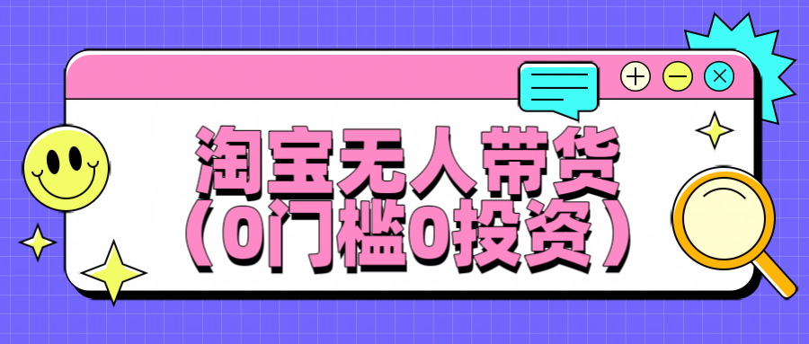 淘宝无人带货，平均日入1000+，0门槛0投资-轻创副业圈