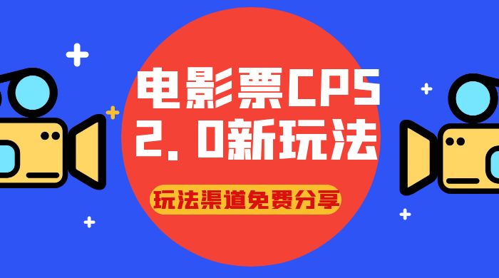 电影票 CPS 2.0 新玩法，小白也可以轻松变现过万，玩法渠道免费分享-轻创副业圈