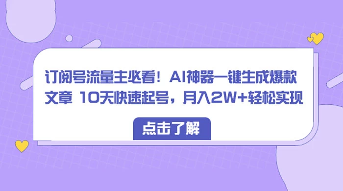订阅号流量主必看！AI神器一键生成爆款文章 10天快速起号，月入 2W+ 轻松-轻创副业圈