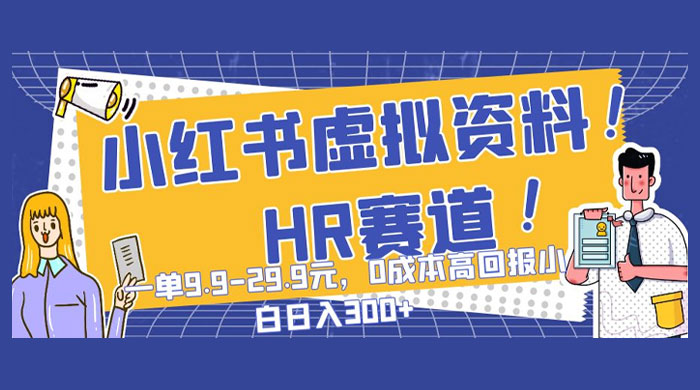 小红书虚拟 HR 资料赛道，一单 9.9-29.9 元，0 成本高回报，小白也可日入 300+-轻创副业圈
