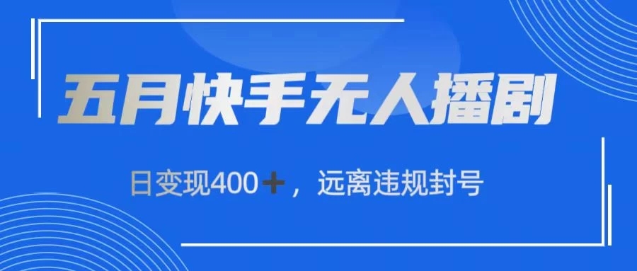 五月快手无人播剧，日变现400+，远离违规封号-轻创副业圈