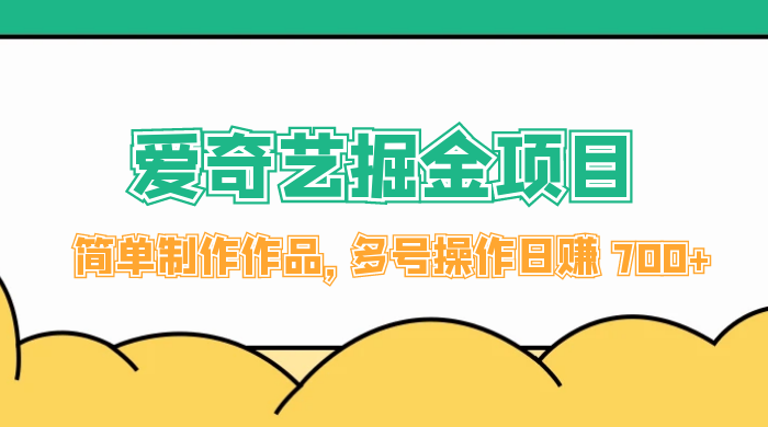外面收费 2000 左右的爱奇艺掘金，简单制作作品，多号操作日赚 700+-轻创副业圈