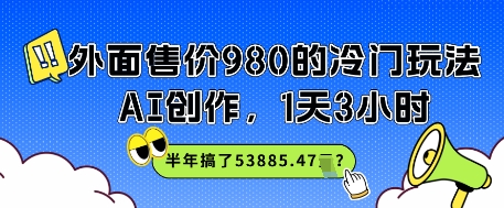 外面售价980的冷门玩法，AI创作，1天3小时，半年搞了53885.47？-轻创副业圈