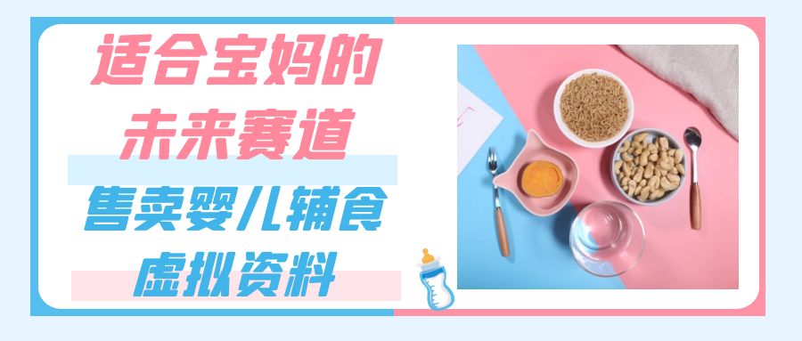 适合宝妈的未来赛道，售卖婴儿辅食虚拟资料，一份 9.9-69.9 元闭眼赚钱-轻创副业圈