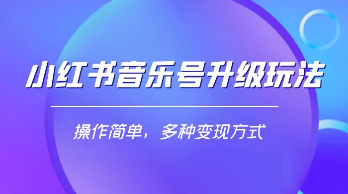 小红书音乐号升级玩法，操作简单，多种变现方式，0 成本日赚 1000+-轻创副业圈