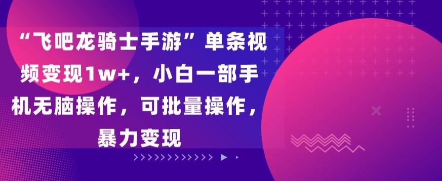 “飞吧龙骑士手游”单条视频变现1w+，小白一部手机无脑操作，可批量操作，暴力变现-轻创副业圈