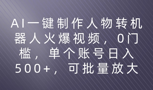 利用AI来制作机器人火爆视频，0门槛，多平台发布赚多份收益，日入500+-轻创副业圈