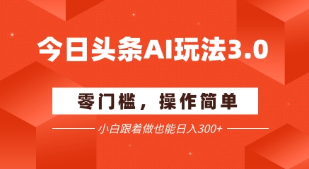 今日头条爆文玩法3.0 配合AI工具轻松矩阵 小白也能日入3张+-轻创副业圈