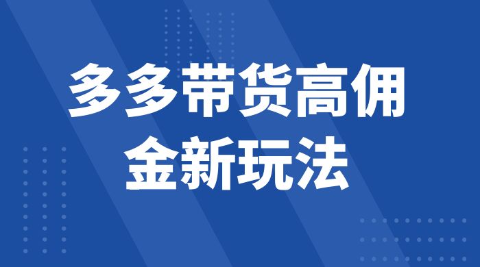 多多带货高佣金新玩法，一天 300+，亲测玩法，保姆教学-轻创副业圈