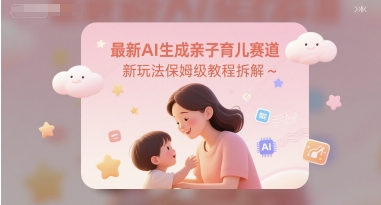 最新AI生成亲子育儿赛道新玩法保姆级教程拆解-轻创副业圈