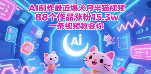 AI制作最近爆火月半猫视频，88个作品涨粉15.3w，一条视频教会你-轻创副业圈