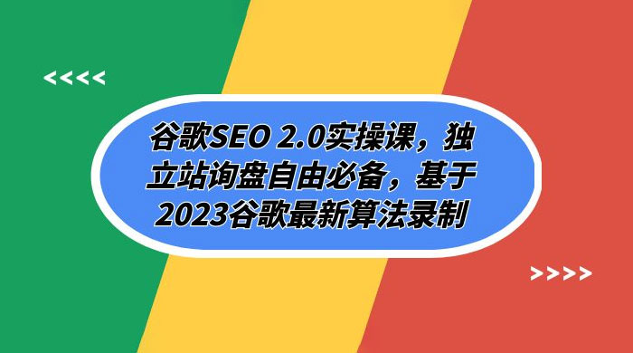 谷歌 SEO 2.0 实操课：独立站询盘自由必备，基于 2023 谷歌最新算法录制（共 94 节）-轻创副业圈