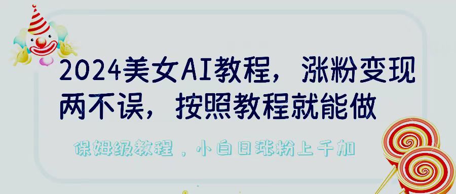 2024美女AI教程，涨粉变现两不误，按照教程制作就能做，平台低概率检测出是AI制作，保姆级教程，小白日涨粉上千加-轻创副业圈
