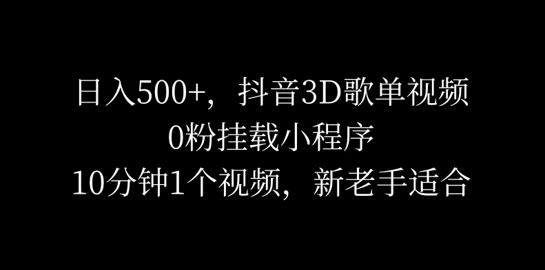 日入500+，抖音3D歌单视频，0粉挂载小程序，10分钟1个视频，新老手适合-轻创副业圈