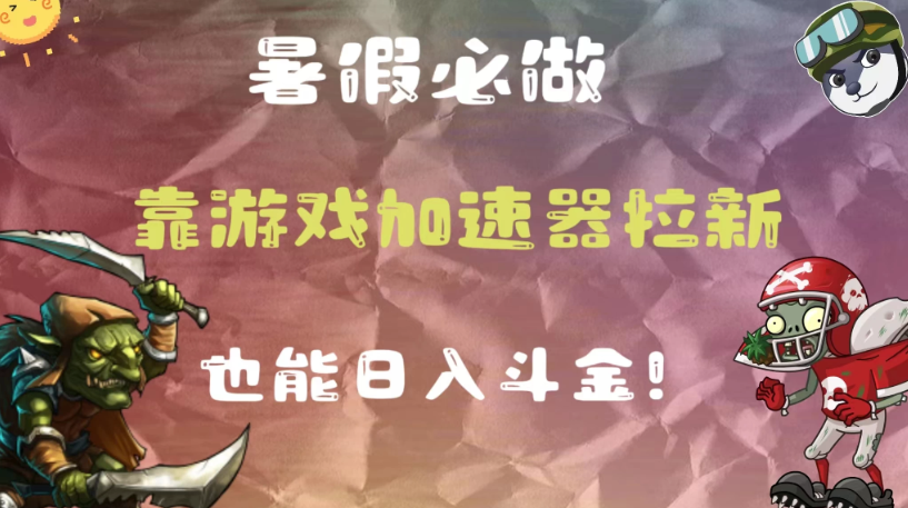 暑假必做，靠游戏加速器拉新，这个暑逆风翻盘！-轻创副业圈