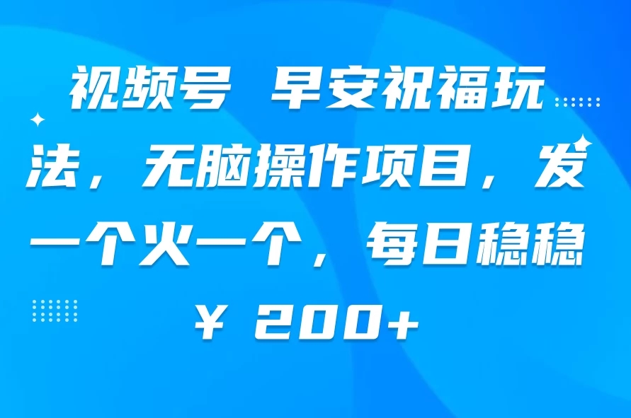 视频号 早安祝福玩法，无脑操作项目，发一个火一个，每日稳稳￥200+-轻创副业圈
